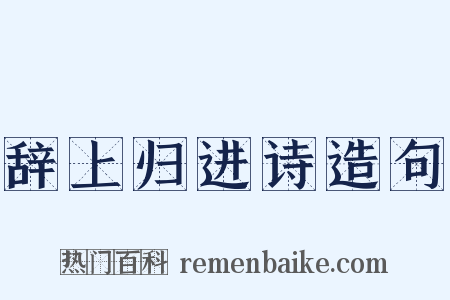 辞上归进诗造句是什么意思的图片